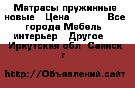 Матрасы пружинные новые › Цена ­ 4 250 - Все города Мебель, интерьер » Другое   . Иркутская обл.,Саянск г.